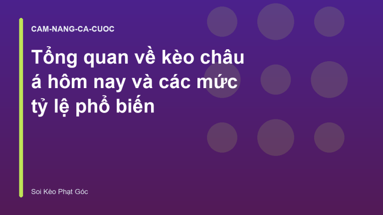 Tổng quan về kèo châu á hôm nay và các mức tỷ lệ phổ biến